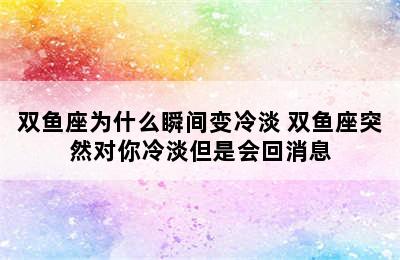 双鱼座为什么瞬间变冷淡 双鱼座突然对你冷淡但是会回消息